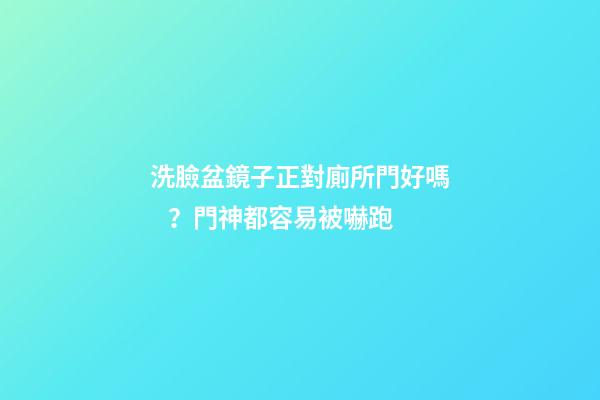洗臉盆鏡子正對廁所門好嗎？門神都容易被嚇跑